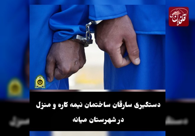 دستگیری سارقان ساختمان نیمه کاره و منزل در شهرستان میانه 