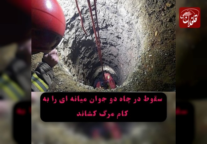 سقوط در چاه ۲ جوان میانه ای را به کام مرگ کشاند