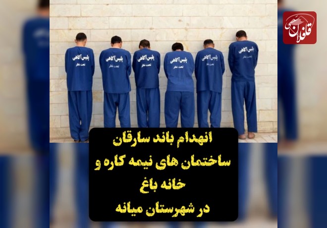  انهدام باند سارقان ساختمان های نیمه کاره و خانه باغ در شهرستان میانه 